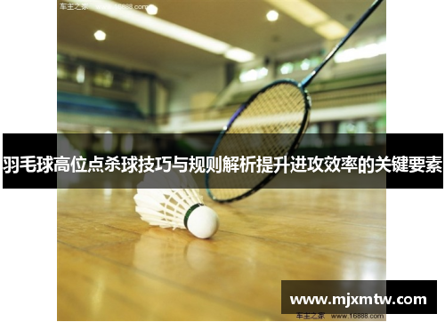 羽毛球高位点杀球技巧与规则解析提升进攻效率的关键要素