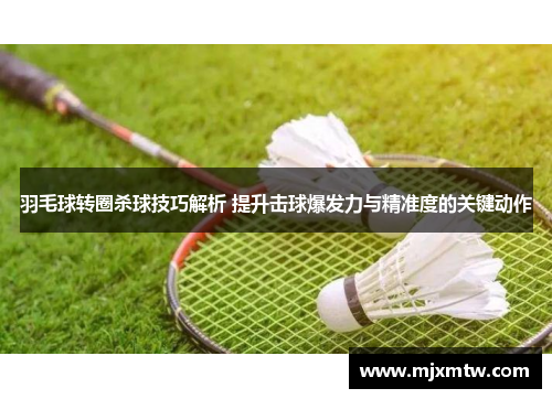 羽毛球转圈杀球技巧解析 提升击球爆发力与精准度的关键动作