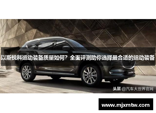 以斯锐科运动装备质量如何？全面评测助你选择最合适的运动装备