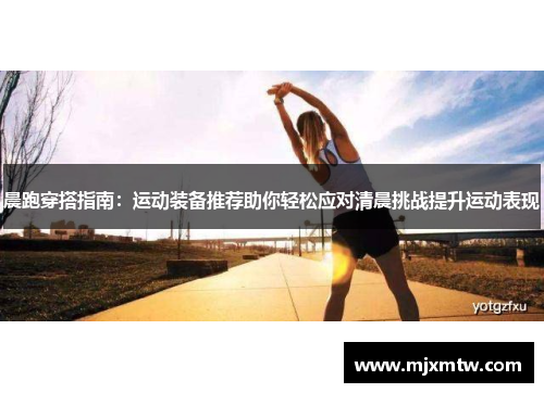 晨跑穿搭指南：运动装备推荐助你轻松应对清晨挑战提升运动表现