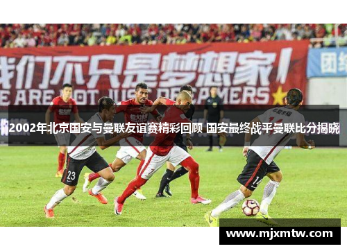 2002年北京国安与曼联友谊赛精彩回顾 国安最终战平曼联比分揭晓