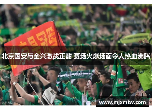 北京国安与全兴激战正酣 赛场火爆场面令人热血沸腾