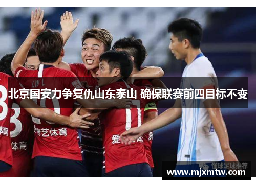 北京国安力争复仇山东泰山 确保联赛前四目标不变