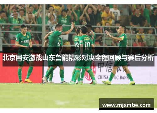 北京国安激战山东鲁能精彩对决全程回顾与赛后分析