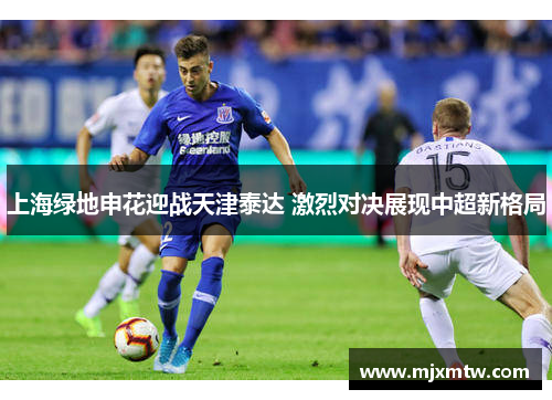 上海绿地申花迎战天津泰达 激烈对决展现中超新格局