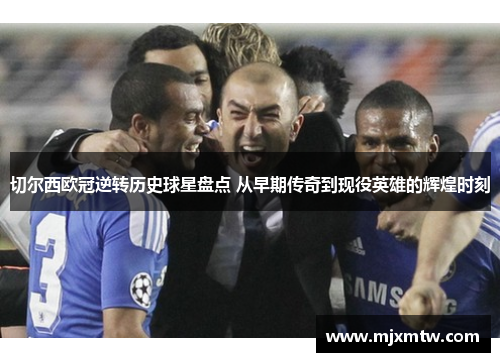 切尔西欧冠逆转历史球星盘点 从早期传奇到现役英雄的辉煌时刻