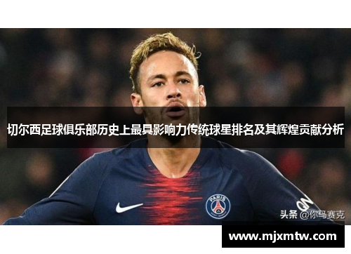 切尔西足球俱乐部历史上最具影响力传统球星排名及其辉煌贡献分析